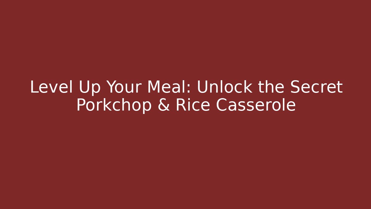 Level Up Your Meal: Unlock the Secret Porkchop & Rice Casserole