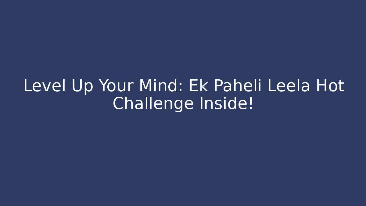 Level Up Your Mind: Ek Paheli Leela Hot Challenge Inside!