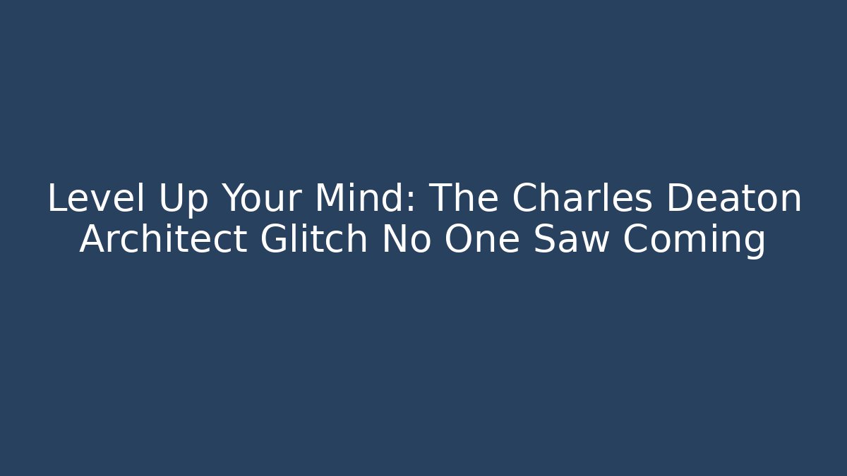 Level Up Your Mind: The Charles Deaton Architect Glitch No One Saw Coming
