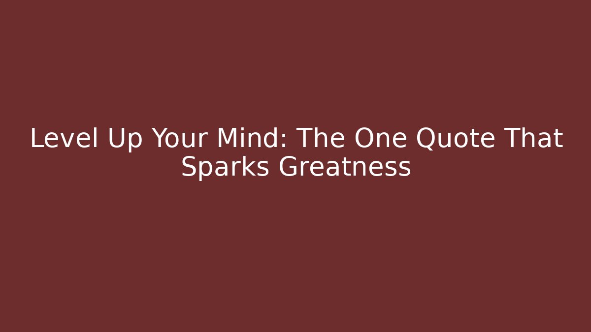 Level Up Your Mind: The One Quote That Sparks Greatness