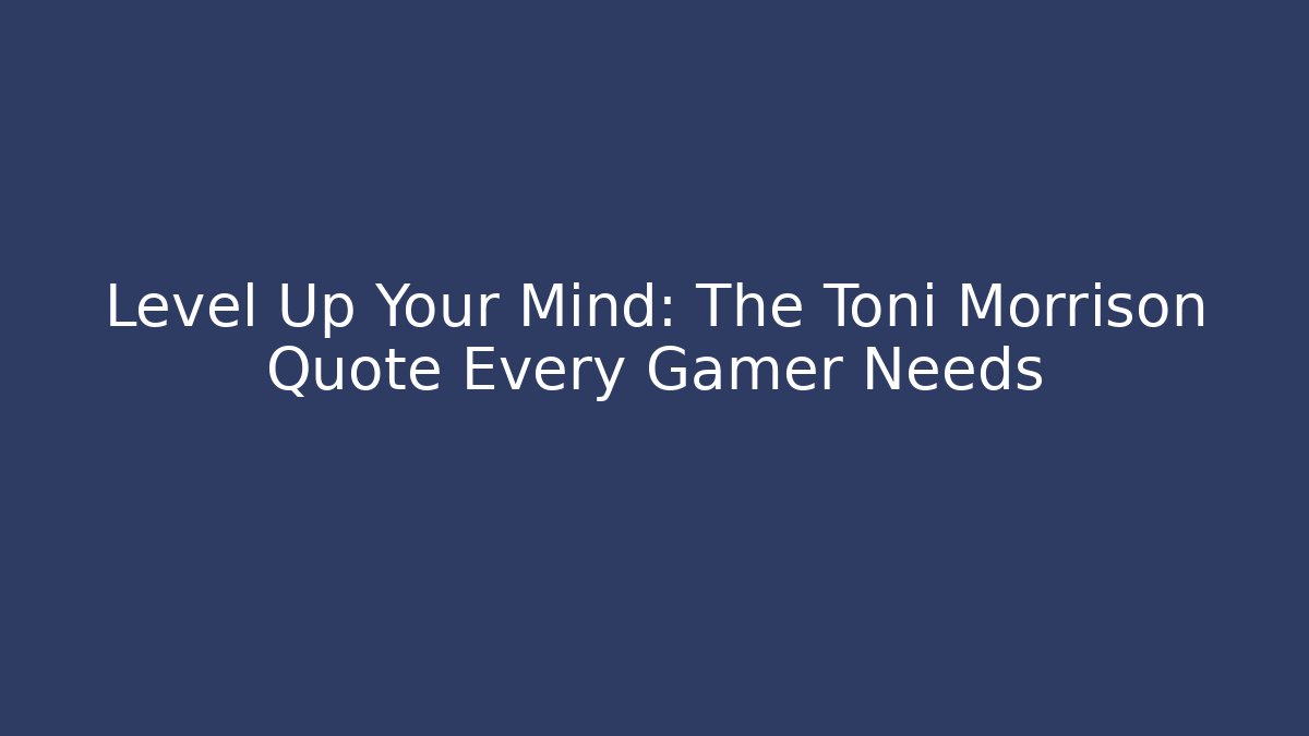 Level Up Your Mind: The Toni Morrison Quote Every Gamer Needs