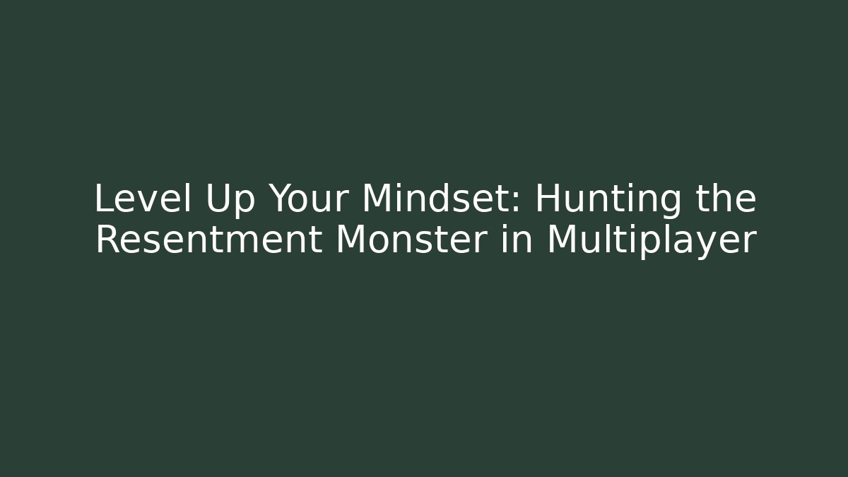 Level Up Your Mindset: Hunting the Resentment Monster in Multiplayer