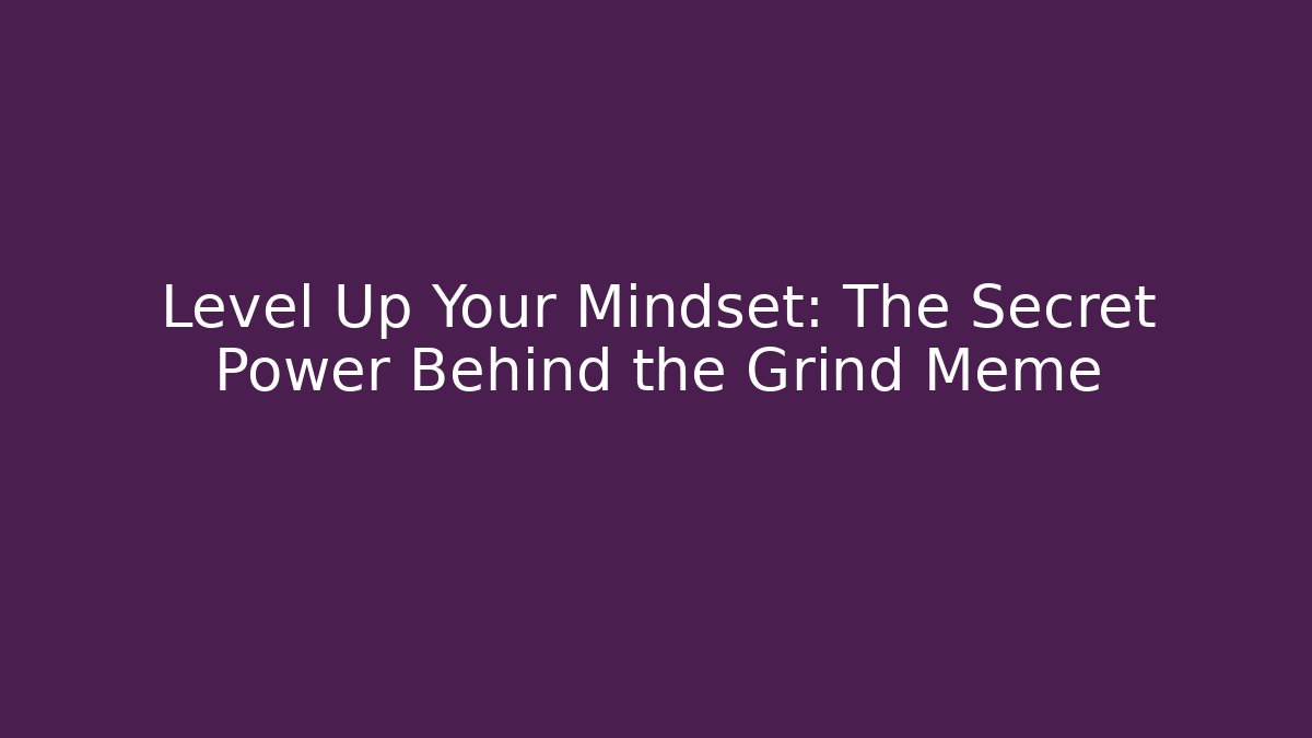 Level Up Your Mindset: The Secret Power Behind the Grind Meme