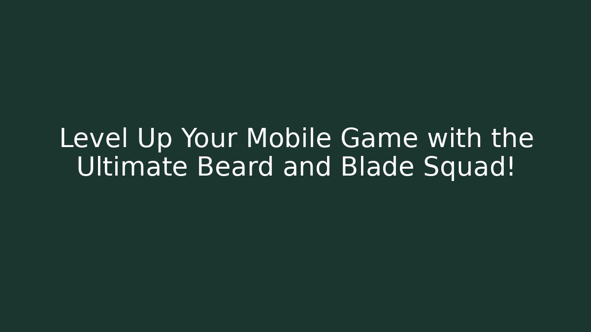 Level Up Your Mobile Game with the Ultimate Beard and Blade Squad!