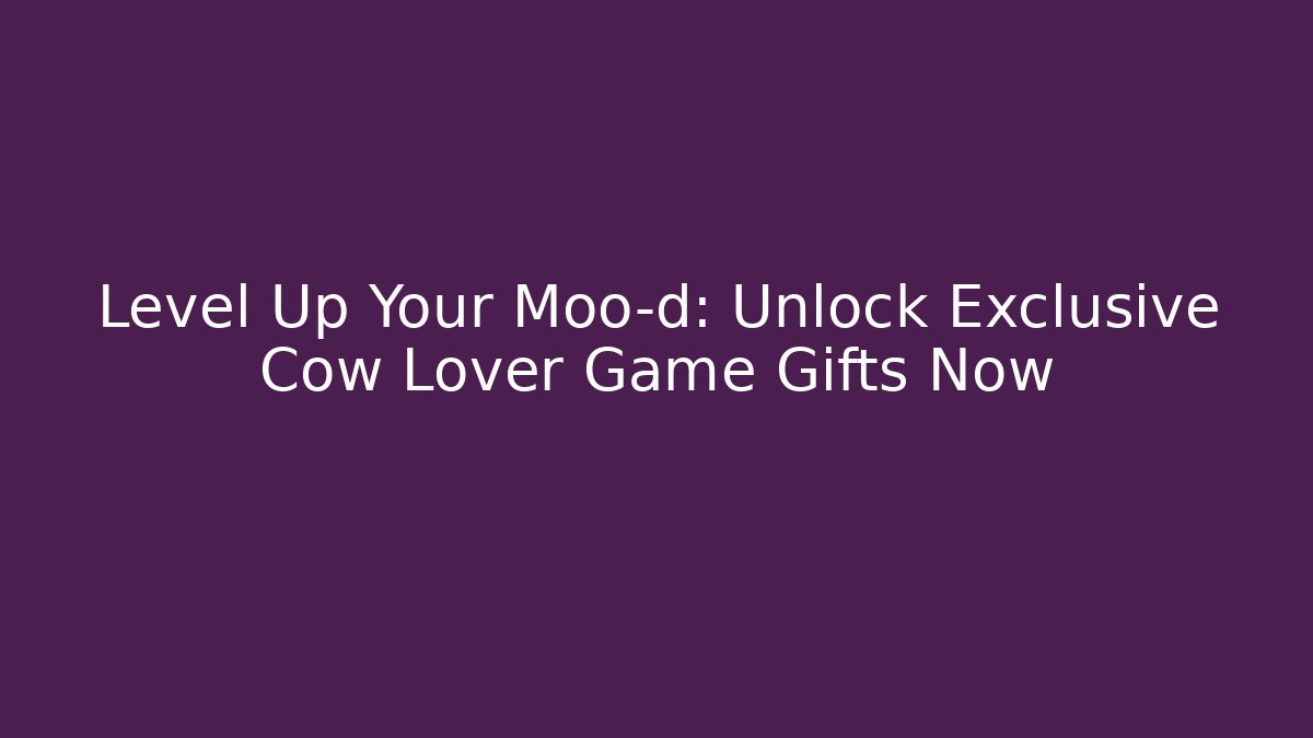 Level Up Your Moo-d: Unlock Exclusive Cow Lover Game Gifts Now