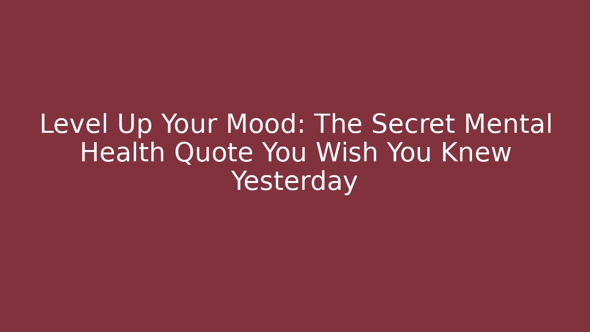 Level Up Your Mood: The Secret Mental Health Quote You Wish You Knew Yesterday