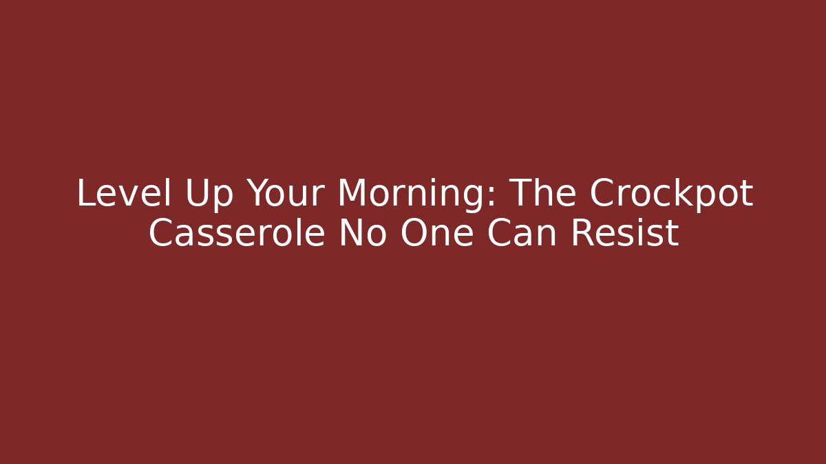 Level Up Your Morning: The Crockpot Casserole No One Can Resist