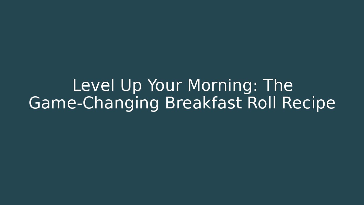 Level Up Your Morning: The Game-Changing Breakfast Roll Recipe