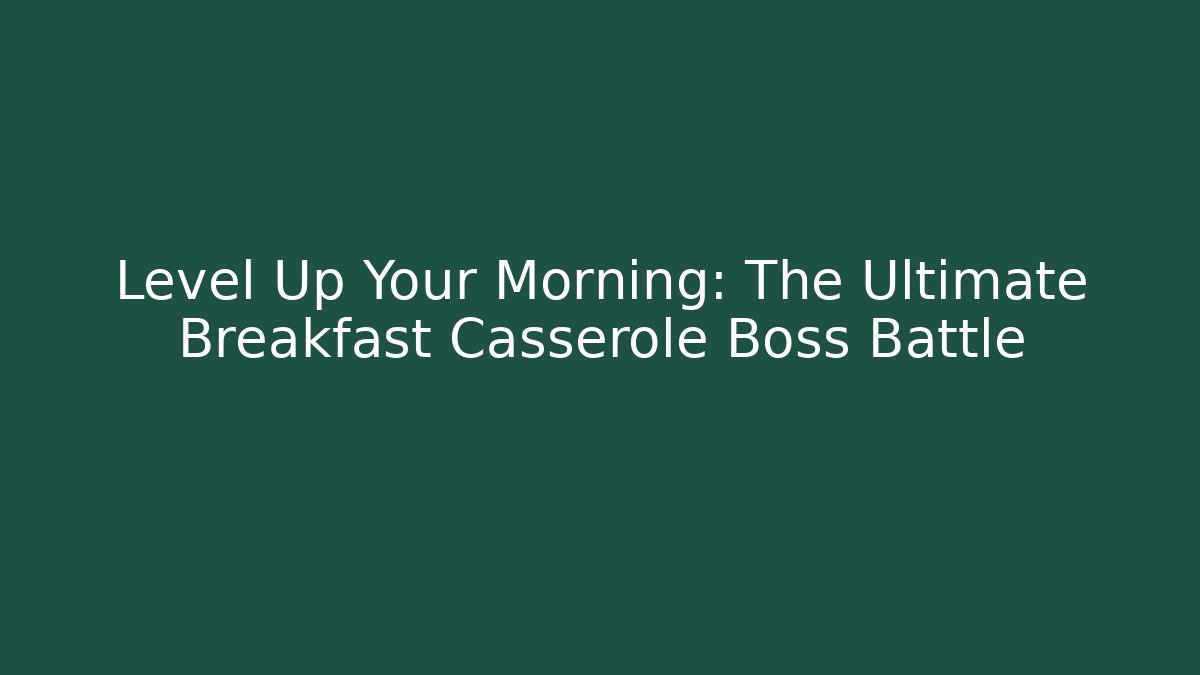 Level Up Your Morning: The Ultimate Breakfast Casserole Boss Battle