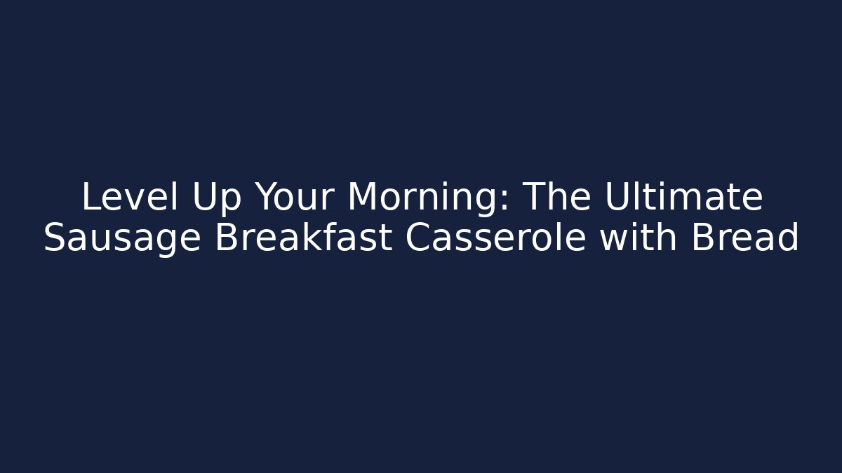 Level Up Your Morning: The Ultimate Sausage Breakfast Casserole with Bread