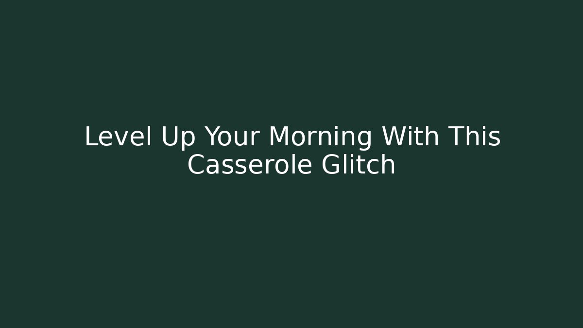 Level Up Your Morning With This Casserole Glitch
