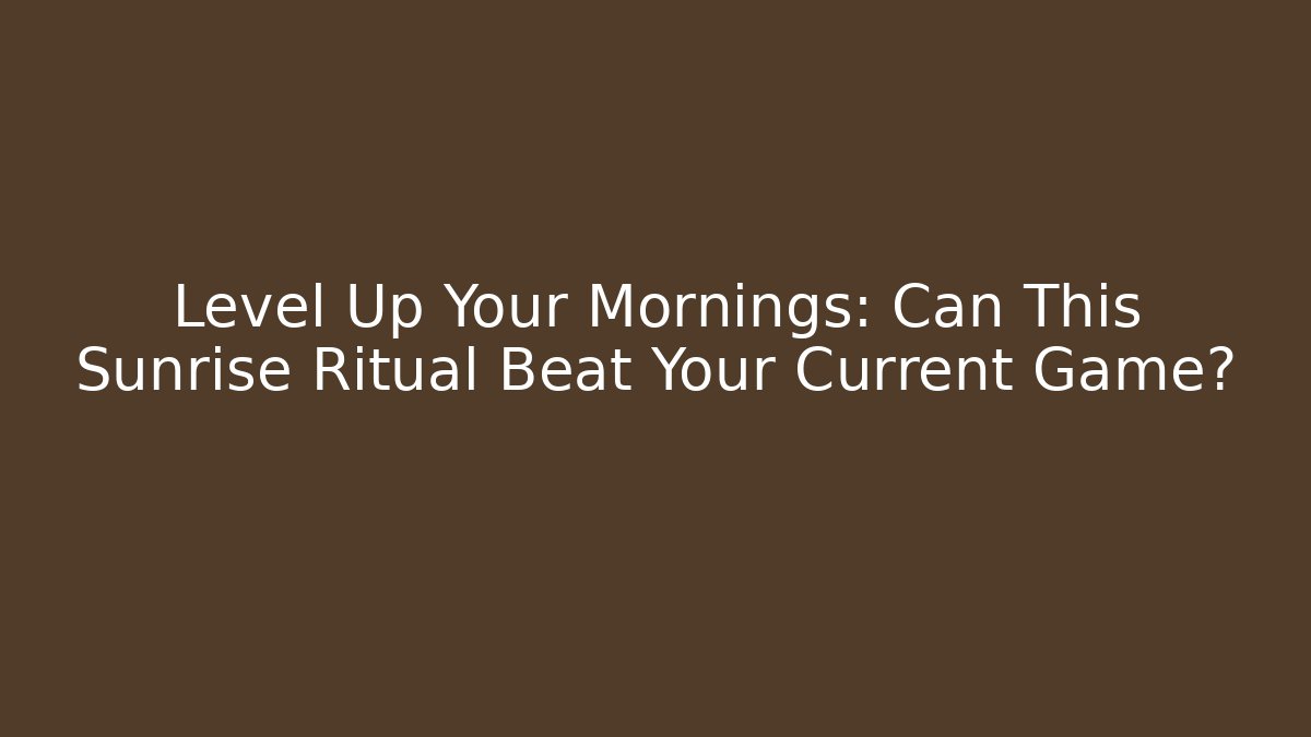 Level Up Your Mornings: Can This Sunrise Ritual Beat Your Current Game?