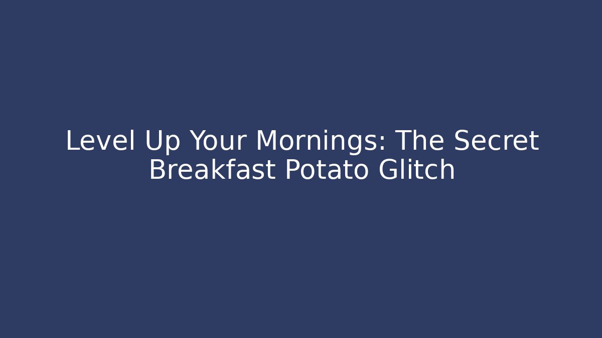 Level Up Your Mornings: The Secret Breakfast Potato Glitch