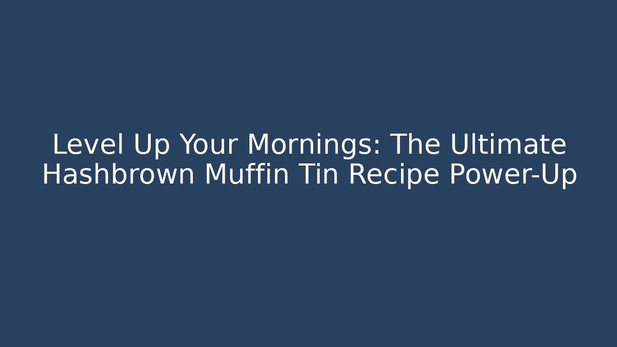 Level Up Your Mornings: The Ultimate Hashbrown Muffin Tin Recipe Power-Up