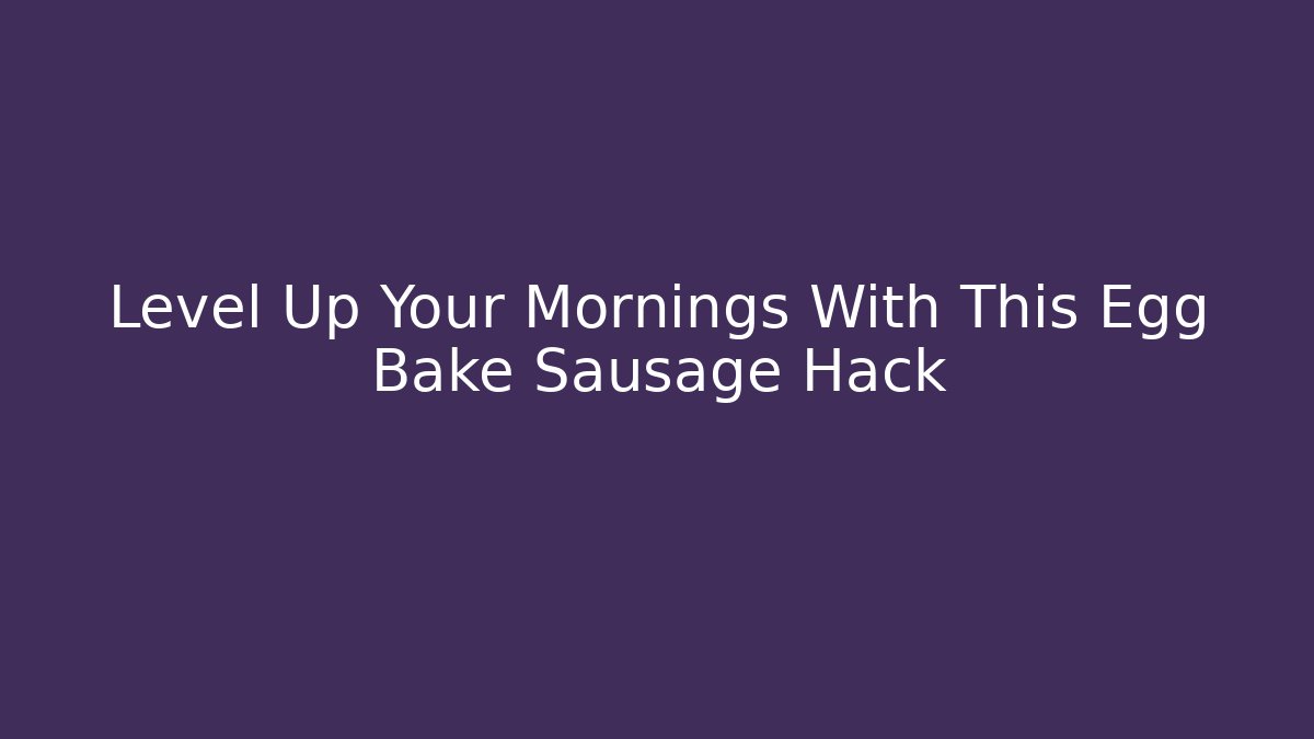 Level Up Your Mornings With This Egg Bake Sausage Hack