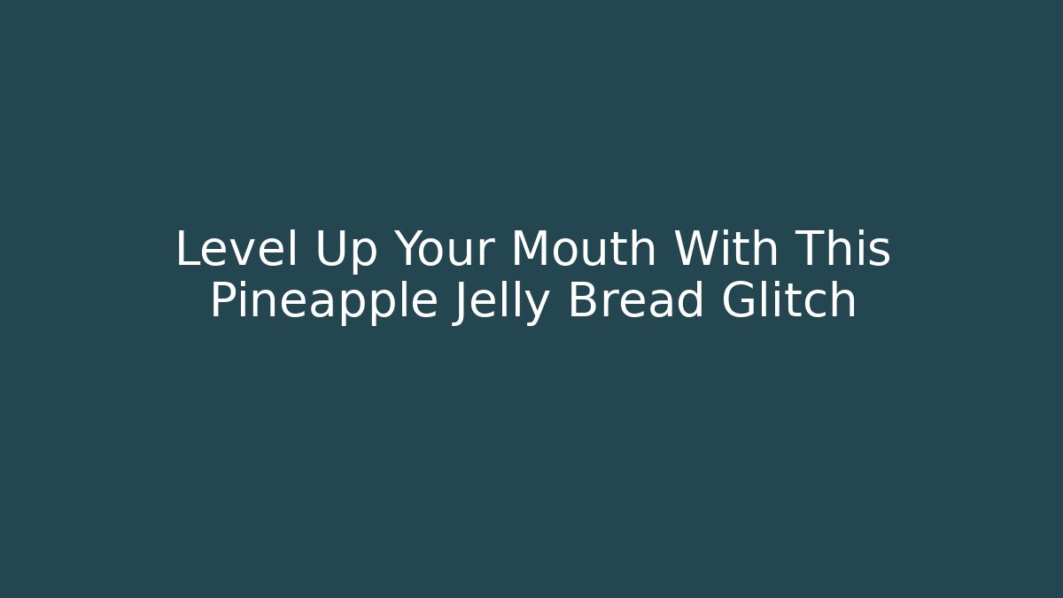 Level Up Your Mouth With This Pineapple Jelly Bread Glitch