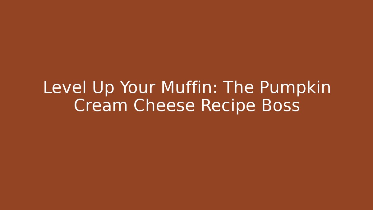 Level Up Your Muffin: The Pumpkin Cream Cheese Recipe Boss