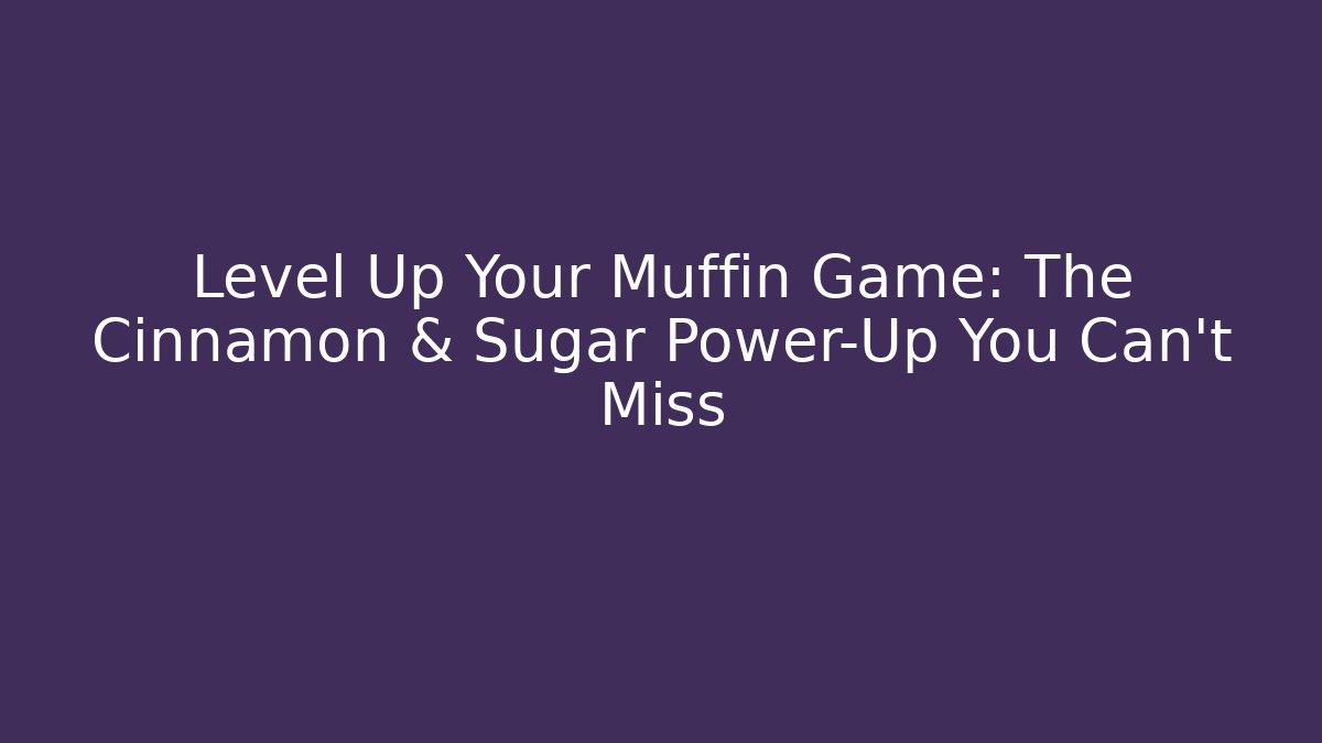 Level Up Your Muffin Game: The Cinnamon & Sugar Power-Up You Can't Miss