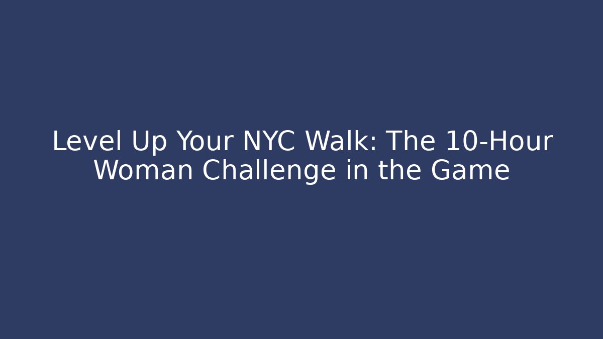 Level Up Your NYC Walk: The 10-Hour Woman Challenge in the Game