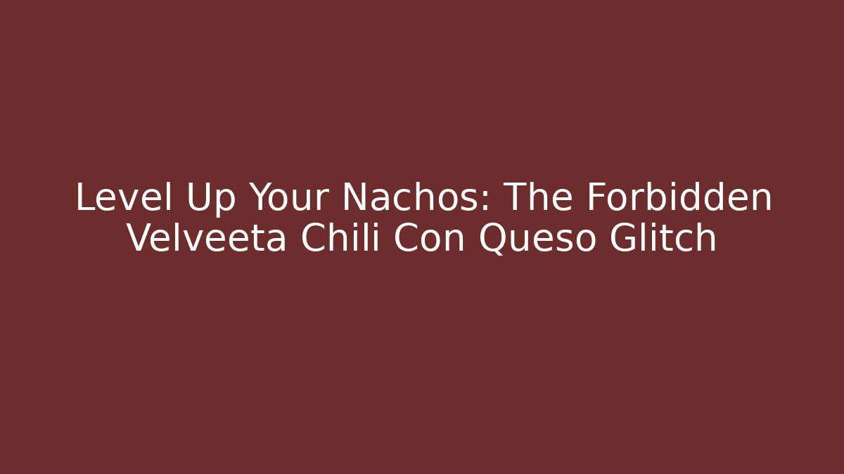 Level Up Your Nachos: The Forbidden Velveeta Chili Con Queso Glitch