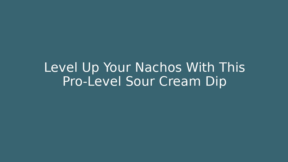 Level Up Your Nachos With This Pro-Level Sour Cream Dip