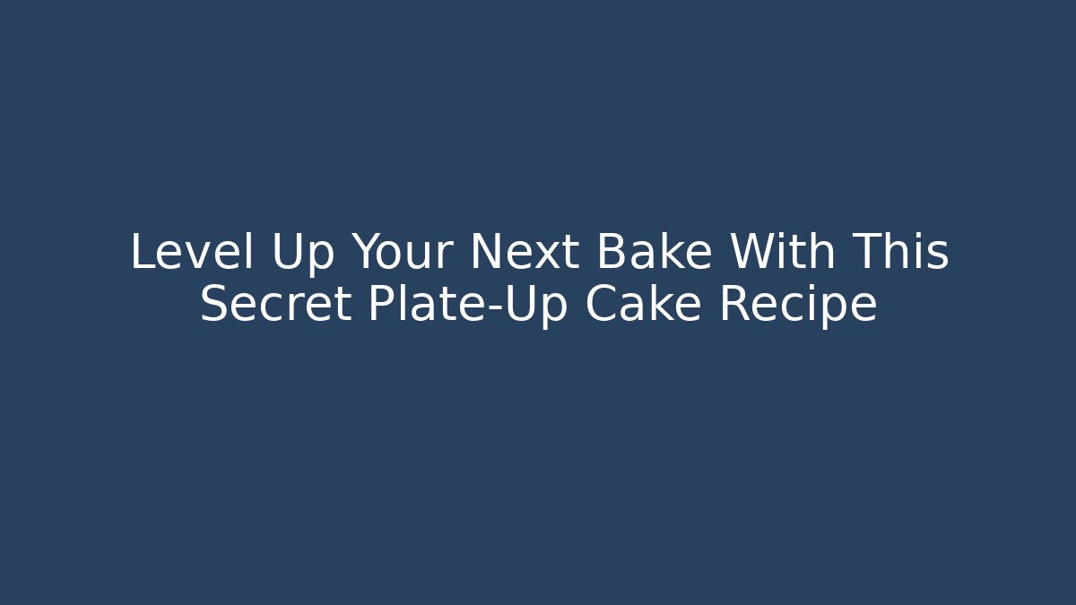 Level Up Your Next Bake With This Secret Plate-Up Cake Recipe