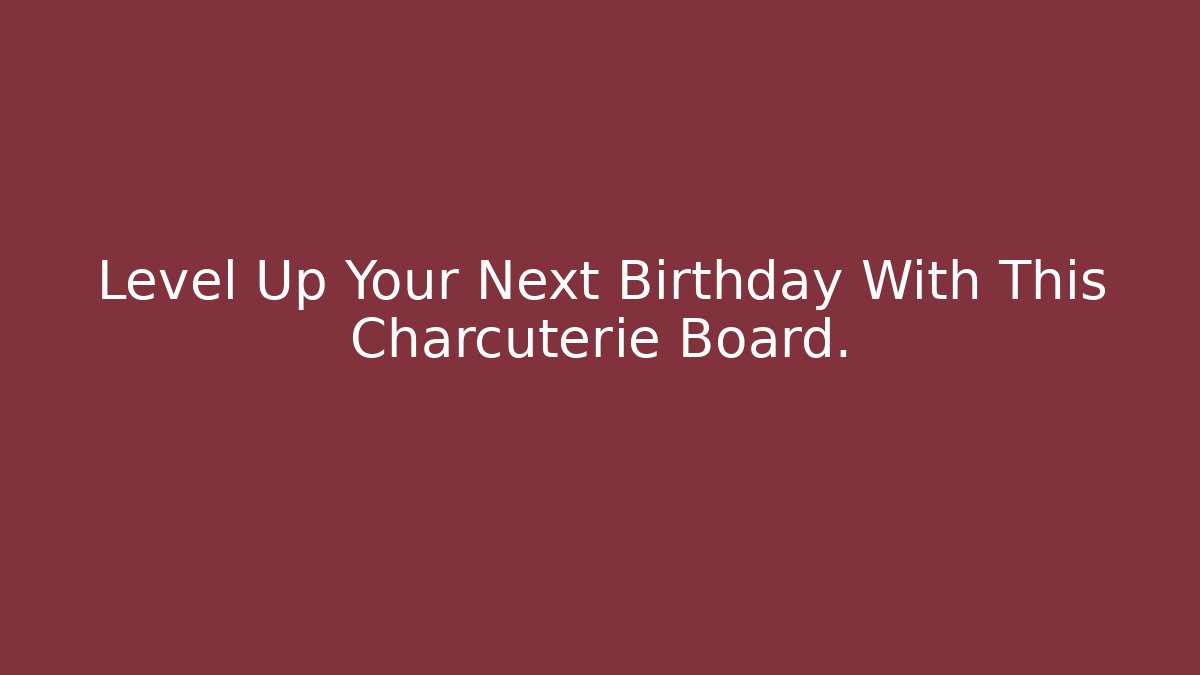 Level Up Your Next Birthday With This Charcuterie Board.