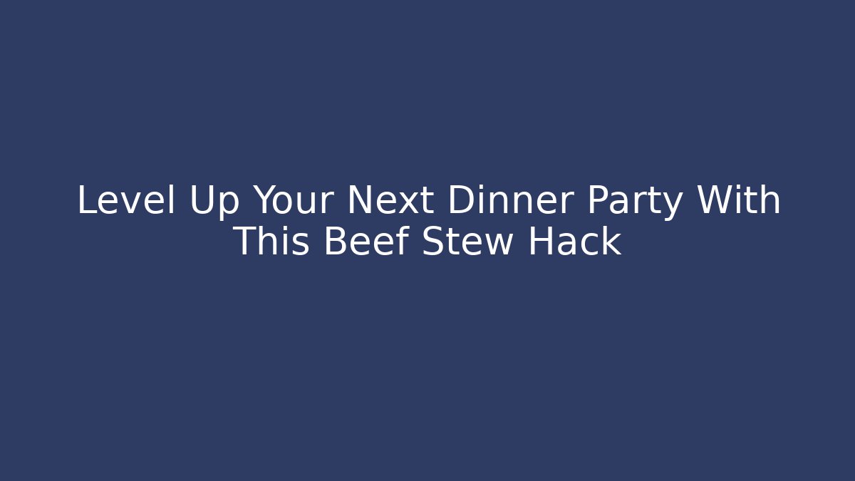 Level Up Your Next Dinner Party With This Beef Stew Hack