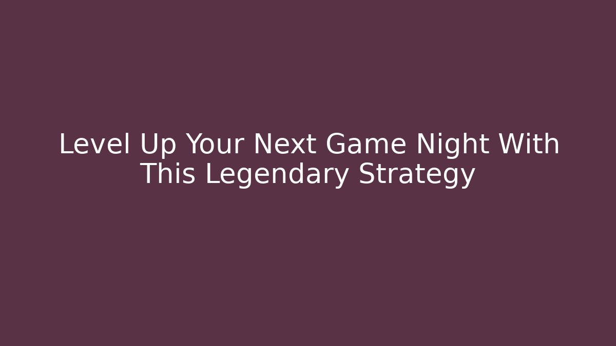 Level Up Your Next Game Night With This Legendary Strategy