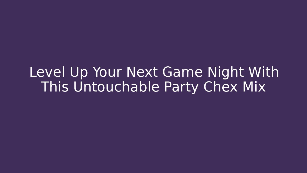 Level Up Your Next Game Night With This Untouchable Party Chex Mix