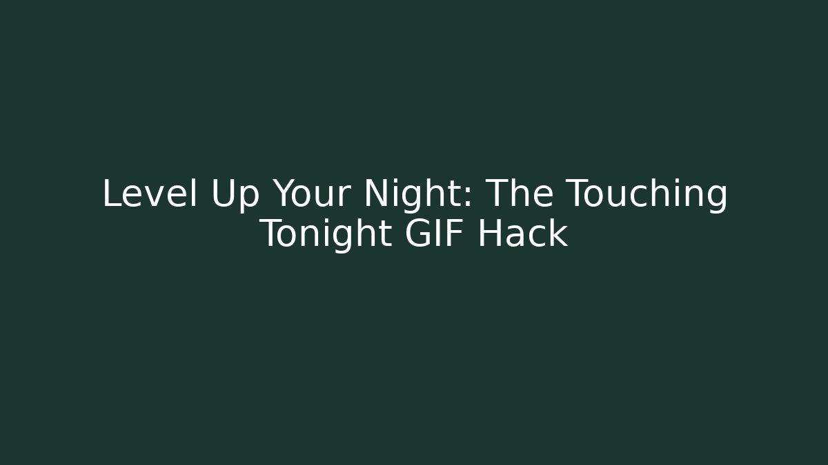 Level Up Your Night: The Touching Tonight GIF Hack