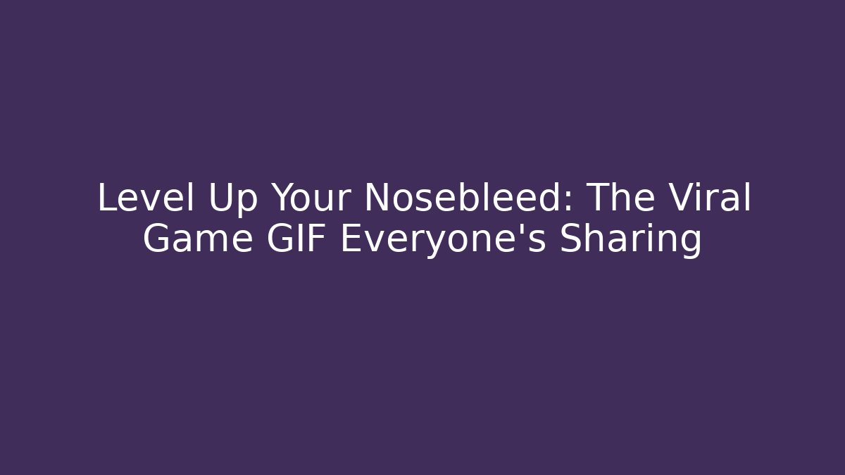 Level Up Your Nosebleed: The Viral Game GIF Everyone's Sharing