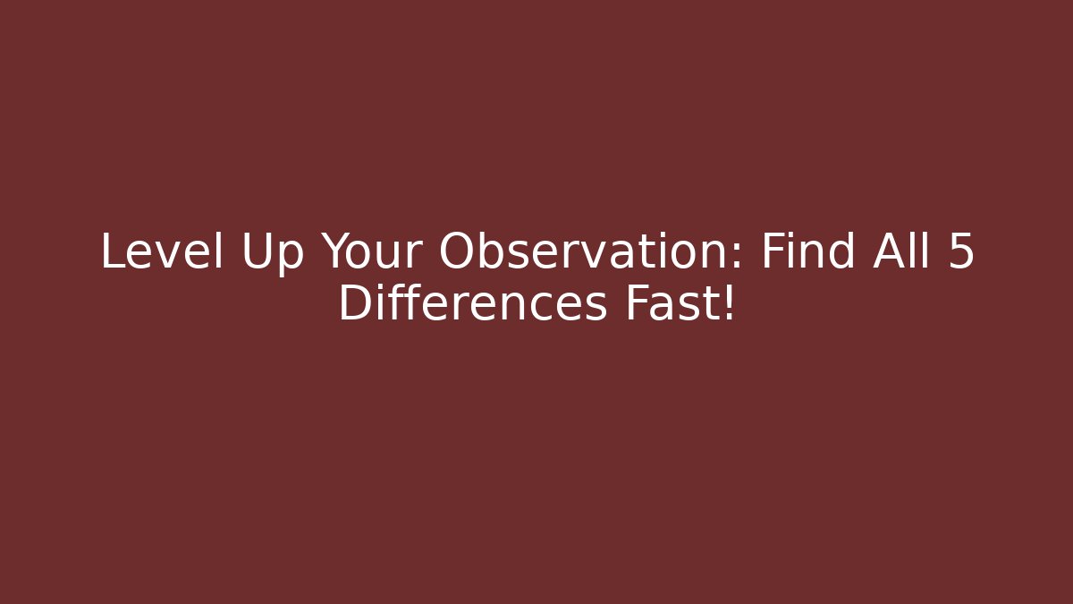 Level Up Your Observation: Find All 5 Differences Fast!