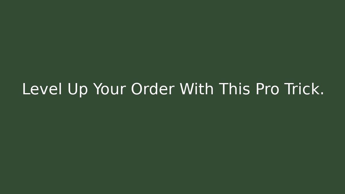 Level Up Your Order With This Pro Trick.