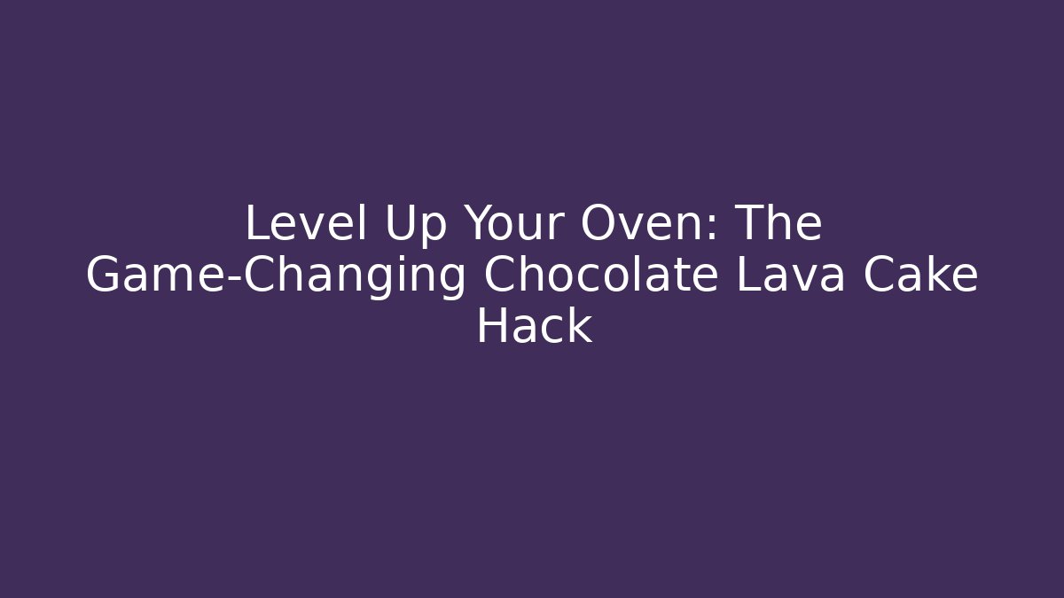 Level Up Your Oven: The Game-Changing Chocolate Lava Cake Hack