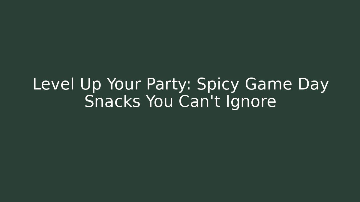 Level Up Your Party: Spicy Game Day Snacks You Can't Ignore