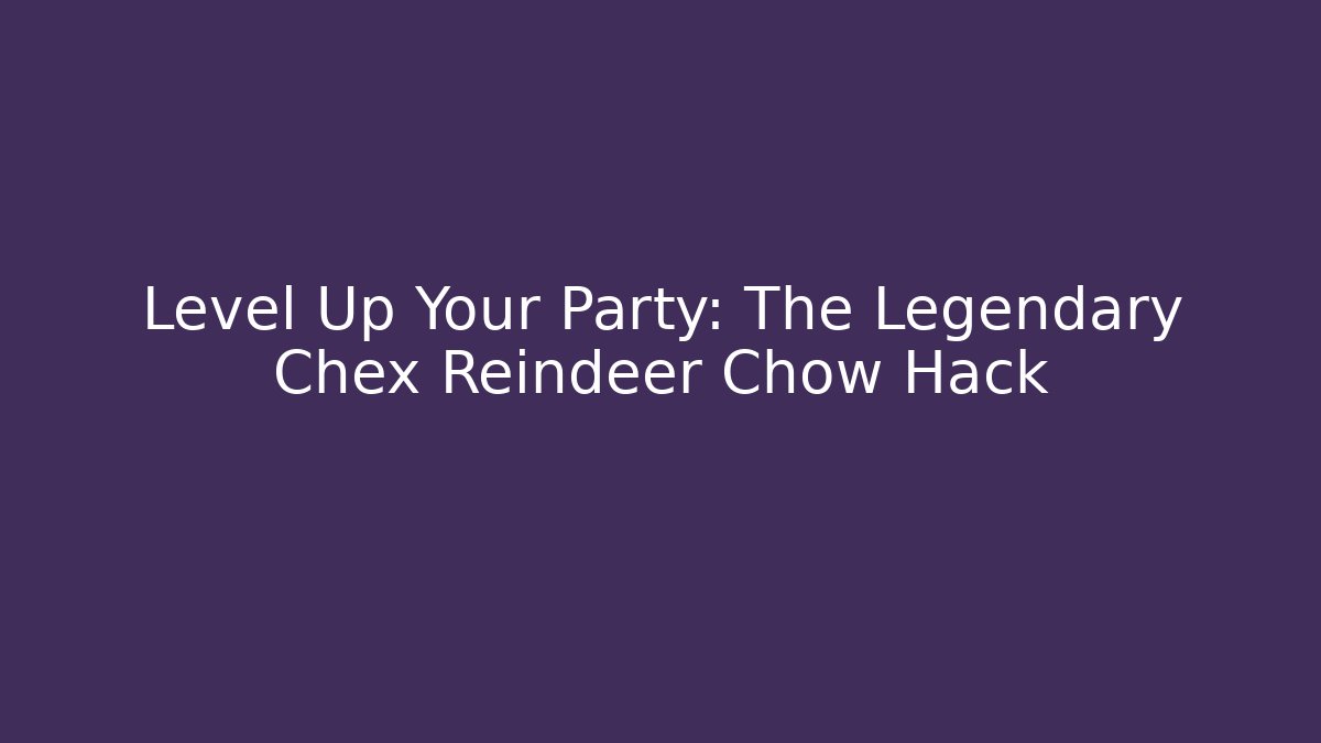 Level Up Your Party: The Legendary Chex Reindeer Chow Hack