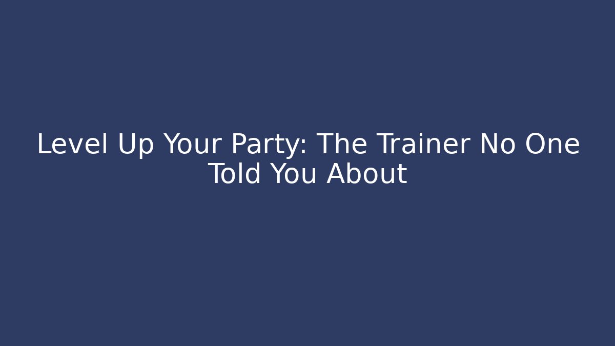 Level Up Your Party: The Trainer No One Told You About