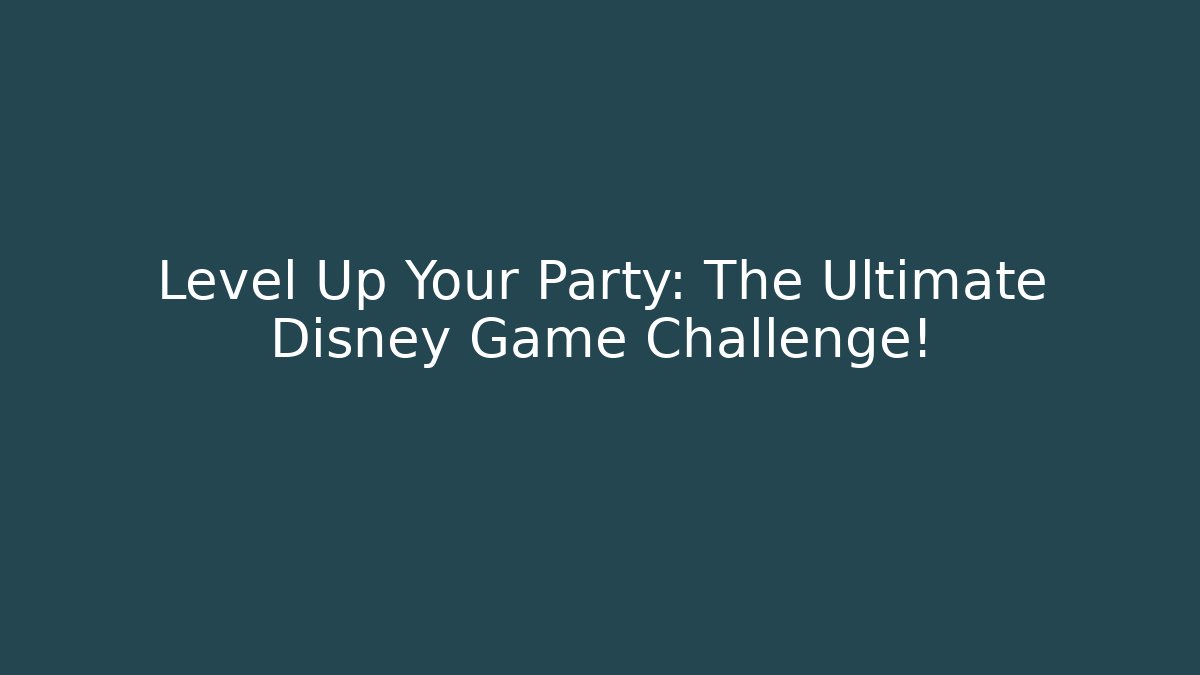 Level Up Your Party: The Ultimate Disney Game Challenge!