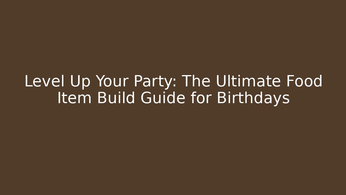 Level Up Your Party: The Ultimate Food Item Build Guide for Birthdays