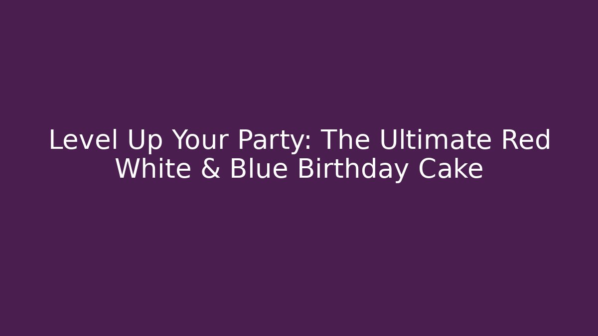 Level Up Your Party: The Ultimate Red White & Blue Birthday Cake