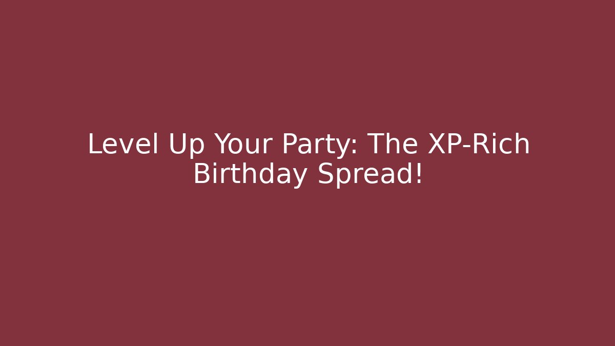 Level Up Your Party: The XP-Rich Birthday Spread!