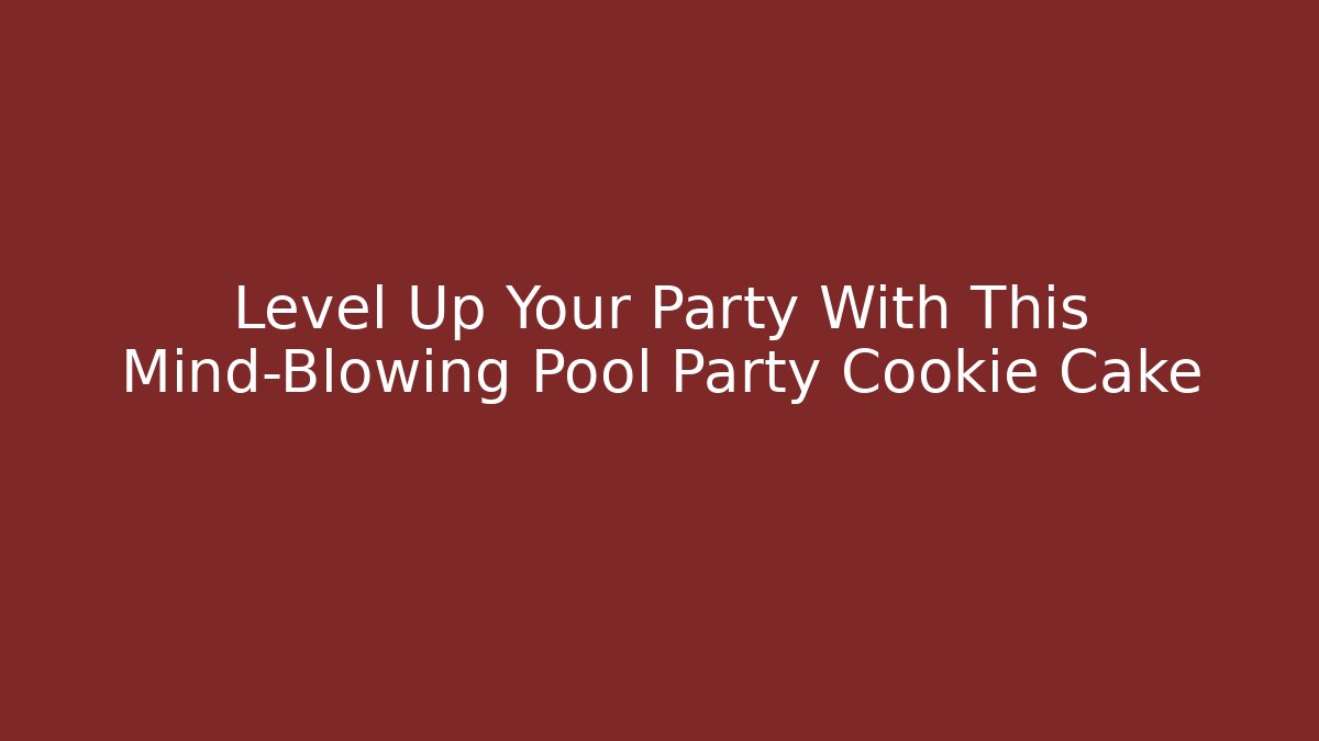 Level Up Your Party With This Mind-Blowing Pool Party Cookie Cake