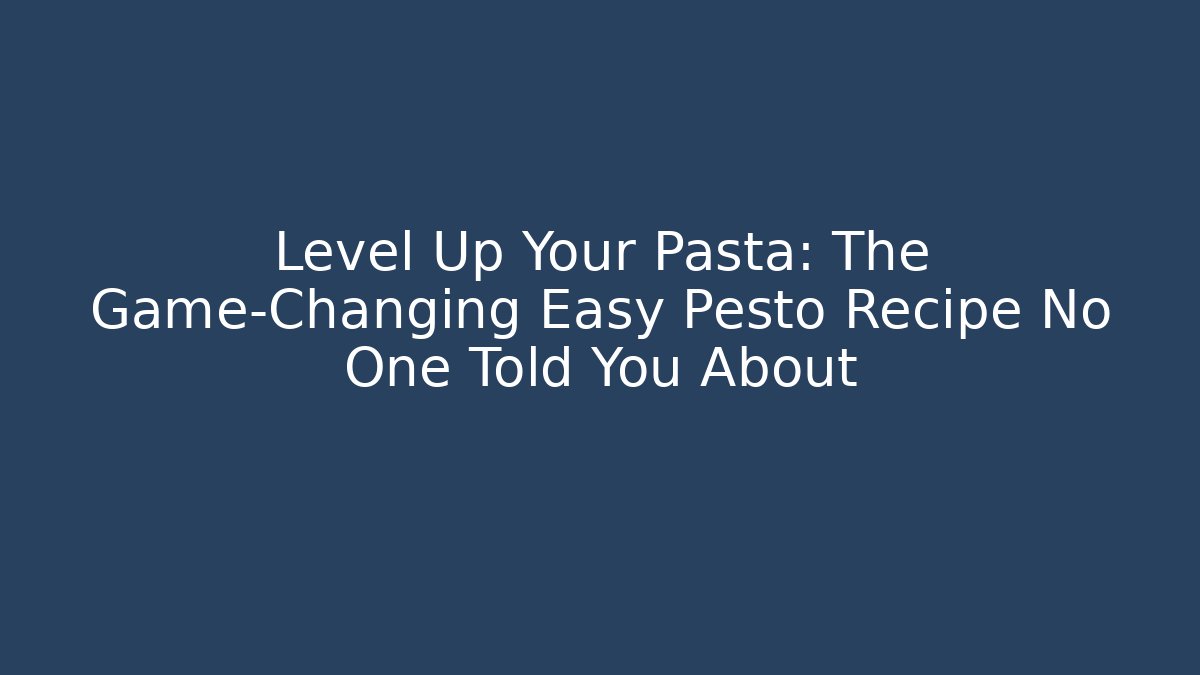 Level Up Your Pasta: The Game-Changing Easy Pesto Recipe No One Told You About