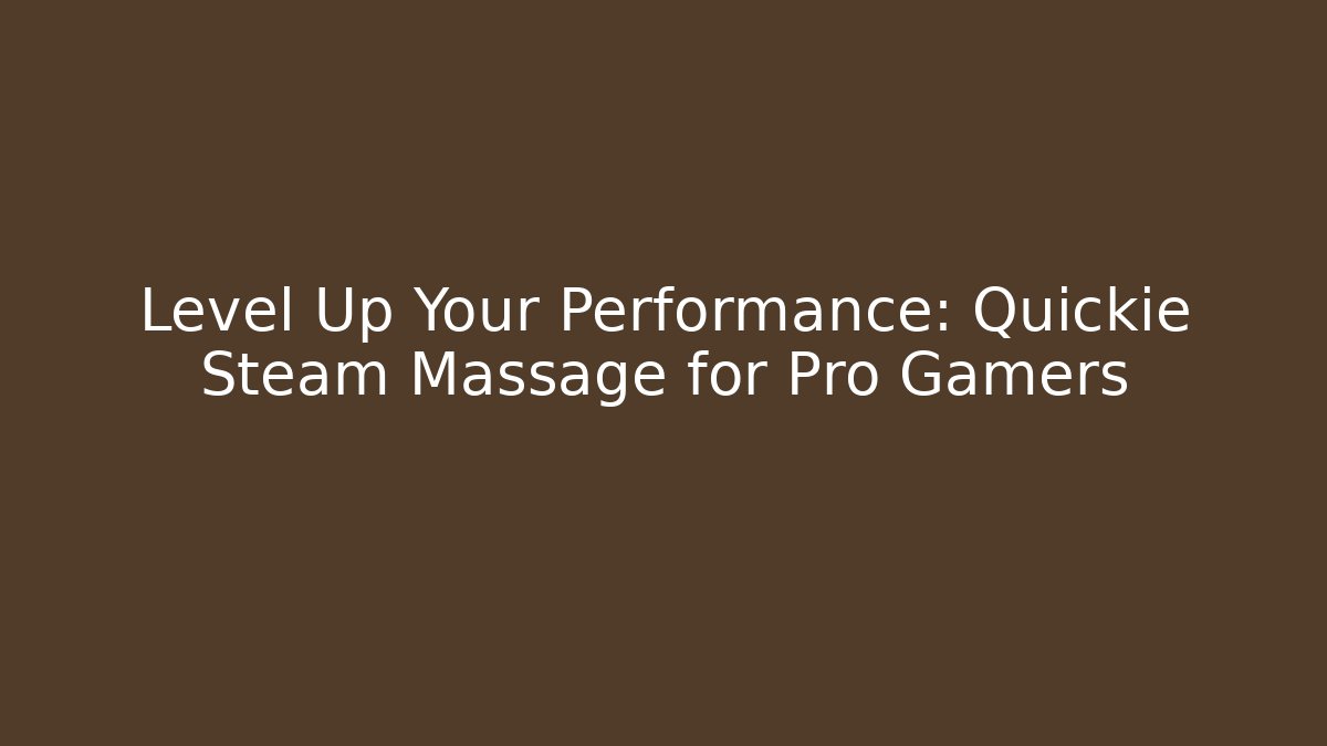 Level Up Your Performance: Quickie Steam Massage for Pro Gamers