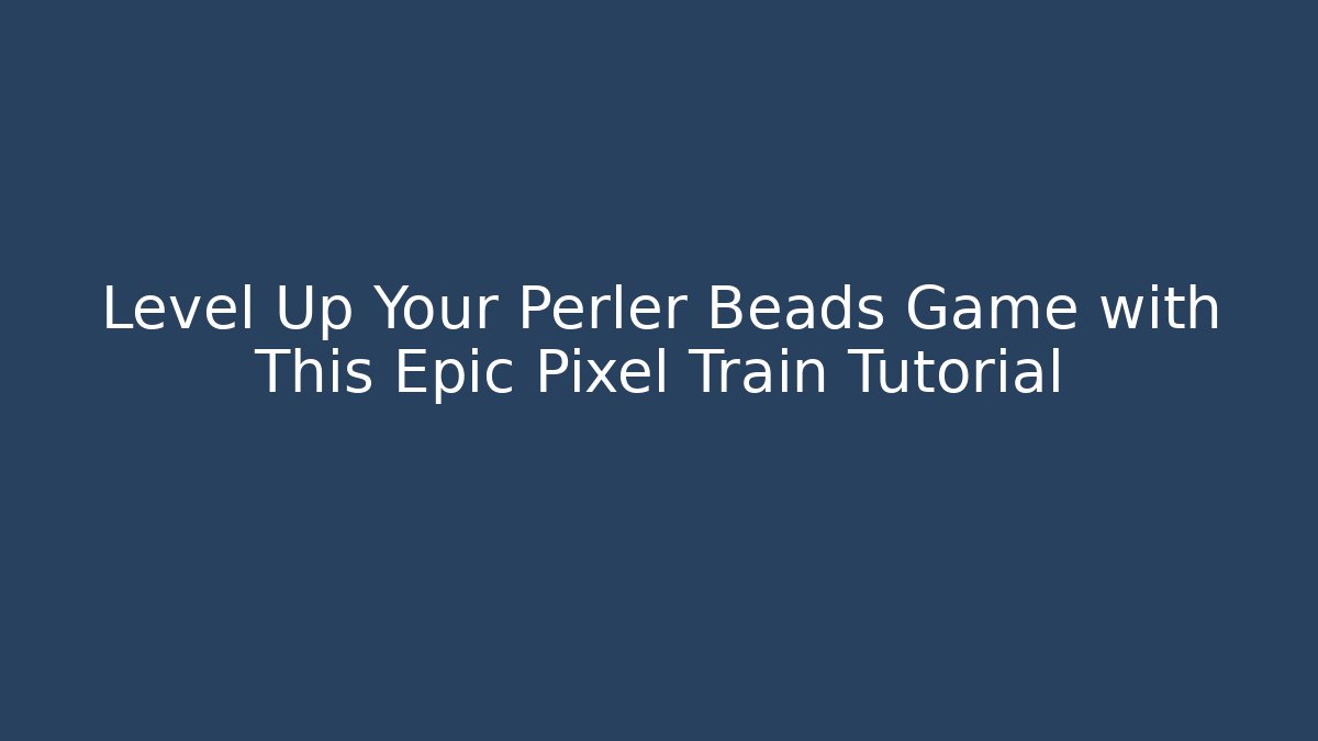 Level Up Your Perler Beads Game with This Epic Pixel Train Tutorial - Critter Realm