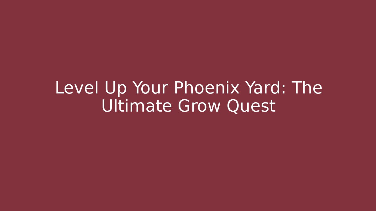 Level Up Your Phoenix Yard: The Ultimate Grow Quest