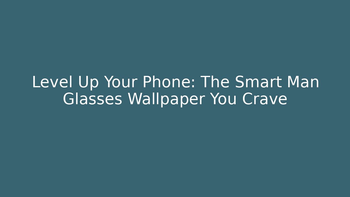 Level Up Your Phone: The Smart Man Glasses Wallpaper You Crave