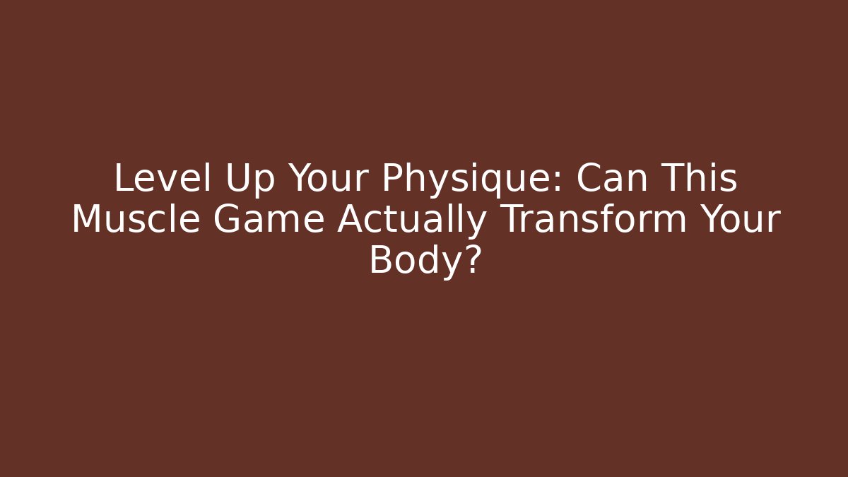 Level Up Your Physique: Can This Muscle Game Actually Transform Your Body?