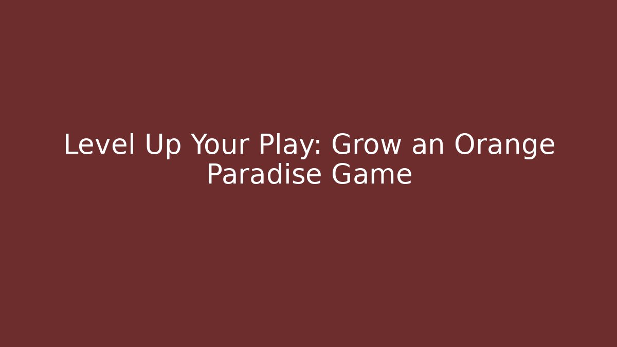 Level Up Your Play: Grow an Orange Paradise Game